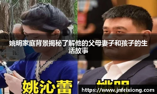 姚明家庭背景揭秘了解他的父母妻子和孩子的生活故事