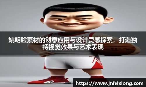 姚明脸素材的创意应用与设计灵感探索，打造独特视觉效果与艺术表现