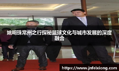 姚明珠常州之行探秘篮球文化与城市发展的深度融合