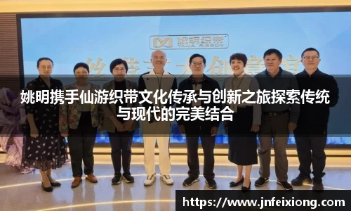 姚明携手仙游织带文化传承与创新之旅探索传统与现代的完美结合