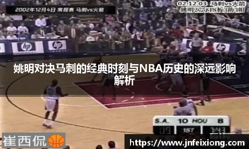 姚明对决马刺的经典时刻与NBA历史的深远影响解析