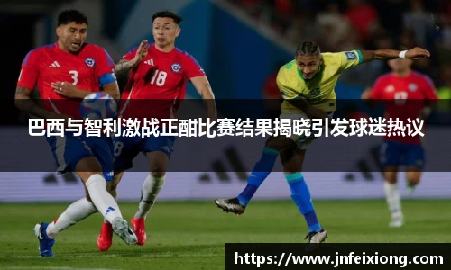 巴西与智利激战正酣比赛结果揭晓引发球迷热议
