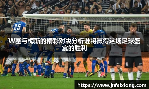 W塞与梅斯的精彩对决分析谁将赢得这场足球盛宴的胜利