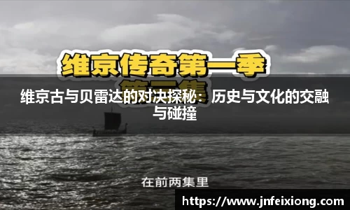维京古与贝雷达的对决探秘：历史与文化的交融与碰撞