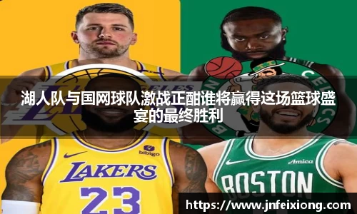 湖人队与国网球队激战正酣谁将赢得这场篮球盛宴的最终胜利